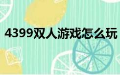 4399双人游戏怎么玩（4399游戏中心双人）