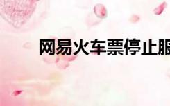 网易火车票停止服务（网易火车票）