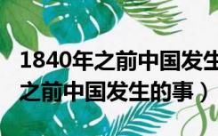 1840年之前中国发生的事情有哪些（1840年之前中国发生的事）