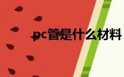 pc管是什么材料（pc管是什么管）