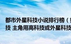 都市外星科技小说排行榜（好看的纯都市高科技或者外星科技 主角用高科技或外星科技帮助）