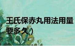 王氏保赤丸用法用量（王氏保赤丸调理脾胃需要多久）