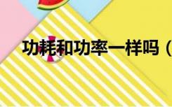 功耗和功率一样吗（功耗和功率的区别）