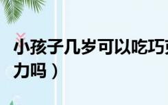 小孩子几岁可以吃巧克力（小孩子可以吃巧克力吗）