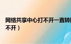网络共享中心打不开一直转圈是什么原因（网络共享中心打不开）