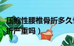 压缩性腰椎骨折多久恢复正常（压缩性腰椎骨折严重吗）