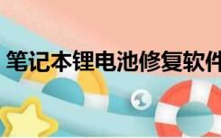 笔记本锂电池修复软件（笔记本锂电池修复）