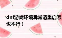 dnf游戏环境异常请重启怎么解决（dnf游戏环境异常重启也不行）
