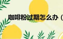 咖啡粉过期怎么办（咖啡粉过期还能喝）