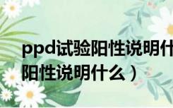 ppd试验阳性说明什么代表什么（PPD试验阳性说明什么）