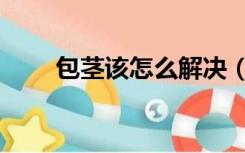 包茎该怎么解决（阴茎包茎怎么办）