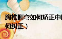 胸椎侧弯如何矫正中医手法视频（胸椎侧弯如何纠正）