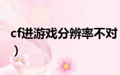 cf进游戏分辨率不对（cf进游戏自动调分辨率）