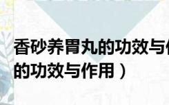 香砂养胃丸的功效与作用说明书（香砂养胃丸的功效与作用）
