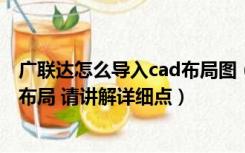 广联达怎么导入cad布局图（如何将CAD模型里的图纸导入布局 请讲解详细点）