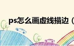 ps怎么画虚线描边（ps怎么做虚线描边）