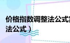 价格指数调整法公式案例分析（价格指数调整法公式）