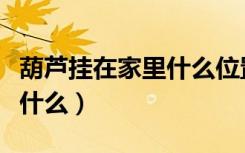 葫芦挂在家里什么位置好招财（葫芦的寓意是什么）
