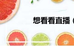 想看看直播（看b直播间）