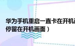 华为手机重启一直卡在开机画面怎么办视频（华为手机一直停留在开机画面）