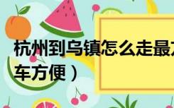 杭州到乌镇怎么走最方便（杭州到乌镇怎么坐车方便）
