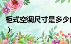 柜式空调尺寸是多少的（柜式空调尺寸是多少）