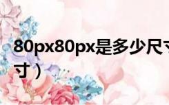 80px80px是多少尺寸（80px 80px是多少尺寸）