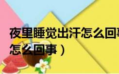 夜里睡觉出汗怎么回事胸口疼（夜里睡觉出汗怎么回事）