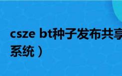 csze bt种子发布共享系统（csze bt种子发布系统）