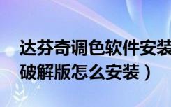 达芬奇调色软件安装教程（达芬奇调色软件 破解版怎么安装）