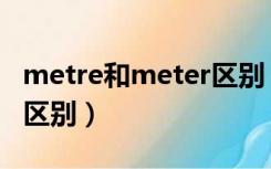 metre和meter区别（meter和metre有什么区别）