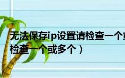 无法保存ip设置请检查一个或多个网络（无法保存ip设置请检查一个或多个）