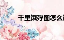 千里饿殍图怎么读（千里饿殍图）