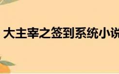 大主宰之签到系统小说（大主宰之签到系统）