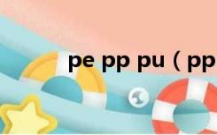 pe pp pu（pp pe是什么材料）