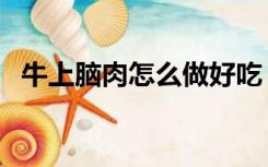 牛上脑肉怎么做好吃（牛上脑怎么做好吃）