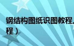 钢结构图纸识图教程入门（钢结构图纸识图教程）