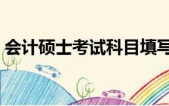 会计硕士考试科目填写（会计硕士考试科目）