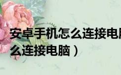 安卓手机怎么连接电脑下载软件（安卓手机怎么连接电脑）