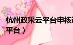 杭州政采云平台申核通过要几天（杭州政采云平台）