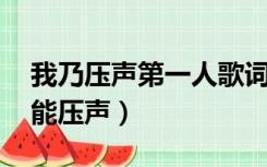 我乃压声第一人歌词（什么是压声 怎样做才能压声）