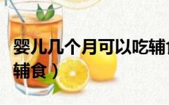 婴儿几个月可以吃辅食油（婴儿几个月可以吃辅食）