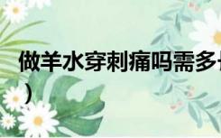 做羊水穿刺痛吗需多长时间（做羊水穿刺痛吗）