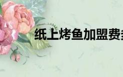 纸上烤鱼加盟费多少（纸上烤鱼）