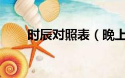 时辰对照表（晚上10点是什么时辰）