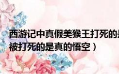 西游记中真假美猴王打死的是谁（西游记中真假美猴王那里被打死的是真的悟空）
