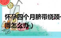 怀孕四个月脐带绕颈一周怎么办（脐带绕颈一周怎么办）