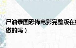 尸油泰国恐怖电影完整版在线观看（卫龙辣条真的是用尸油做的吗）