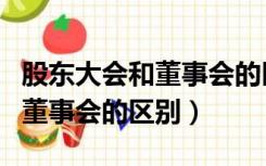 股东大会和董事会的区别与联系（股东大会和董事会的区别）