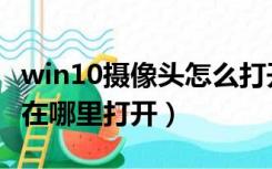win10摄像头怎么打开摄像头（win10摄像头在哪里打开）